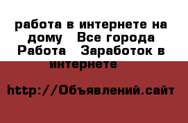 работа в интернете на дому - Все города Работа » Заработок в интернете   